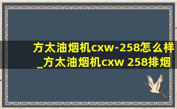 方太油烟机cxw-258怎么样_方太油烟机cxw 258排烟管尺寸